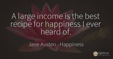 A large income is the best recipe for happiness I ever...