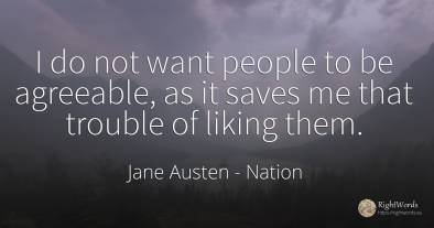I do not want people to be agreeable, as it saves me that...