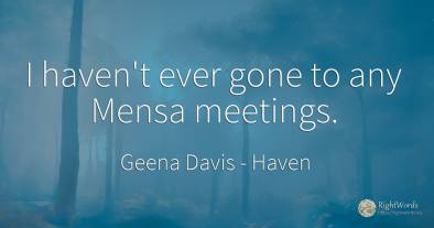 I haven't ever gone to any Mensa meetings.