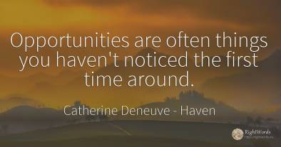 Opportunities are often things you haven't noticed the...