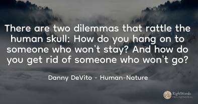There are two dilemmas that rattle the human skull: How...