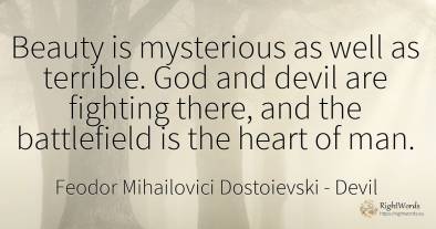 Beauty is mysterious as well as terrible. God and devil...