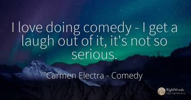 I love doing comedy - I get a laugh out of it, it's not...