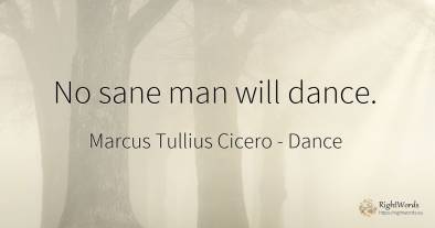 No sane man will dance.