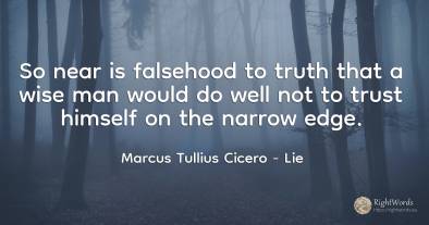 So near is falsehood to truth that a wise man would do...