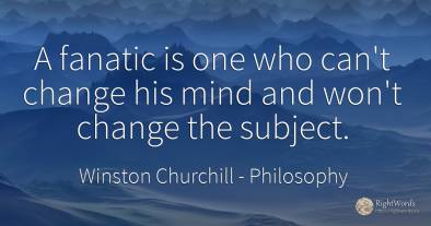 A fanatic is one who can't change his mind and won't...