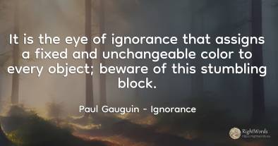 It is the eye of ignorance that assigns a fixed and...