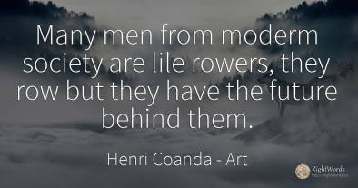 Many men from moderm society are lile rowers, they row...