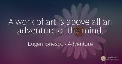 A work of art is above all an adventure of the mind.