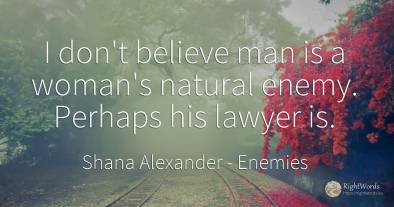 I don't believe man is a woman's natural enemy. Perhaps...