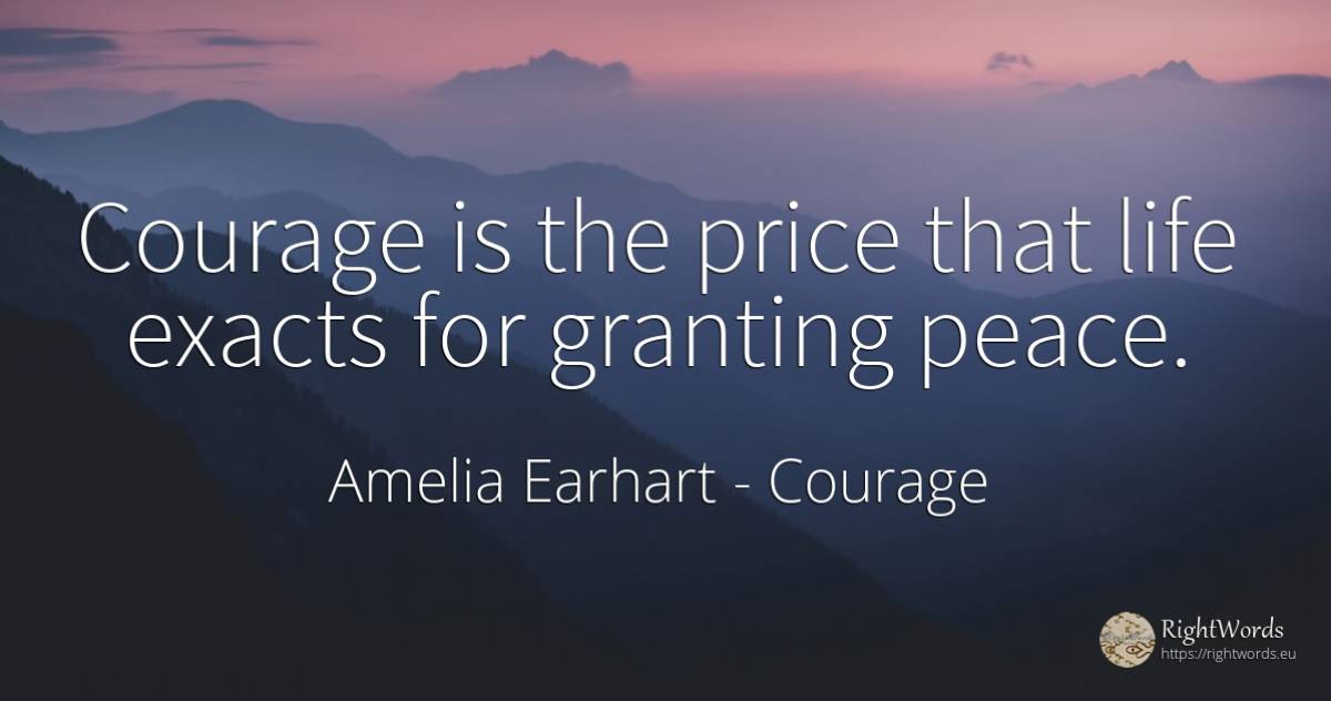 Courage is the price that life exacts for granting peace. - Amelia Earhart, quote about courage, peace, life