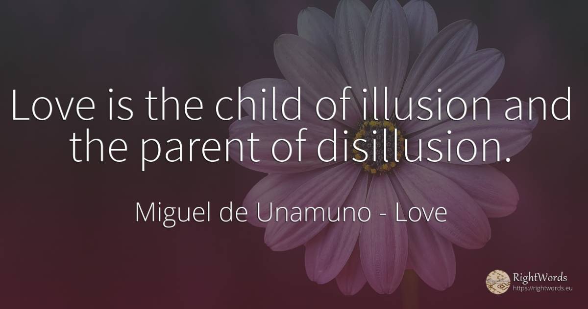 Love is the child of illusion and the parent of disillusion. - Miguel de Unamuno, quote about love, children