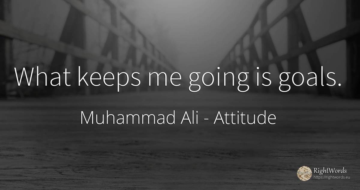 What keeps me going is goals. - Muhammad Ali, quote about attitude, purpose