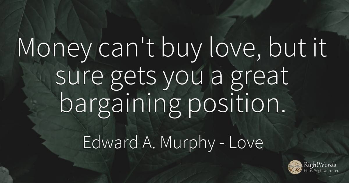 Money can't buy love, but it sure gets you a great... - Edward A. Murphy, quote about love, commerce, money