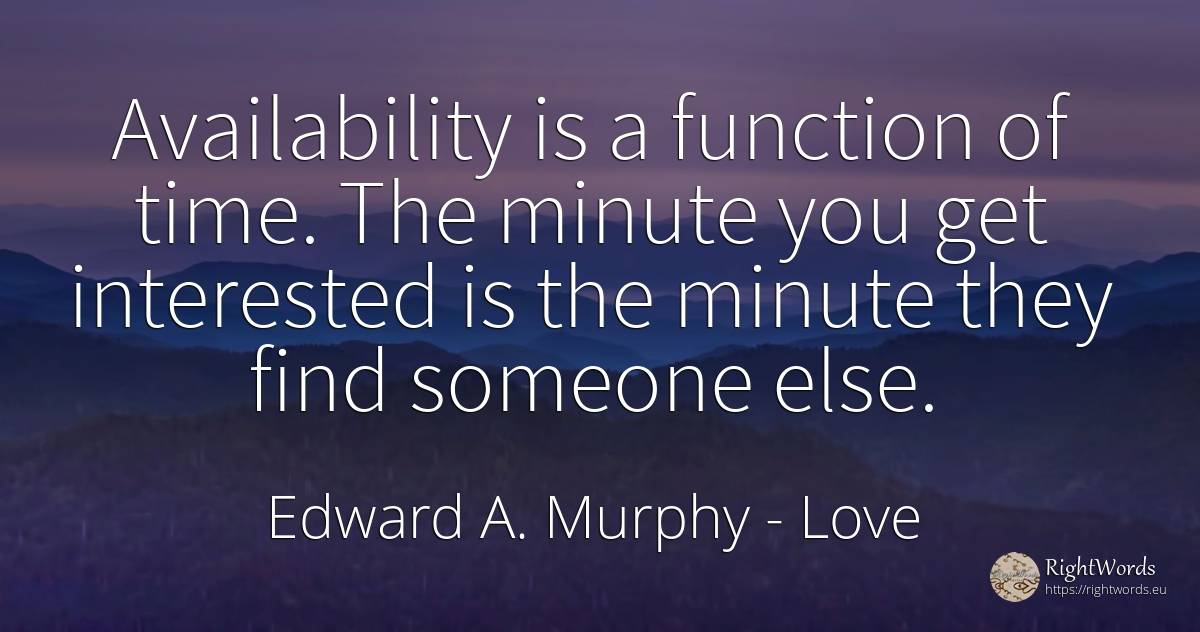 Availability is a function of time. The minute you get... - Edward A. Murphy, quote about love, time