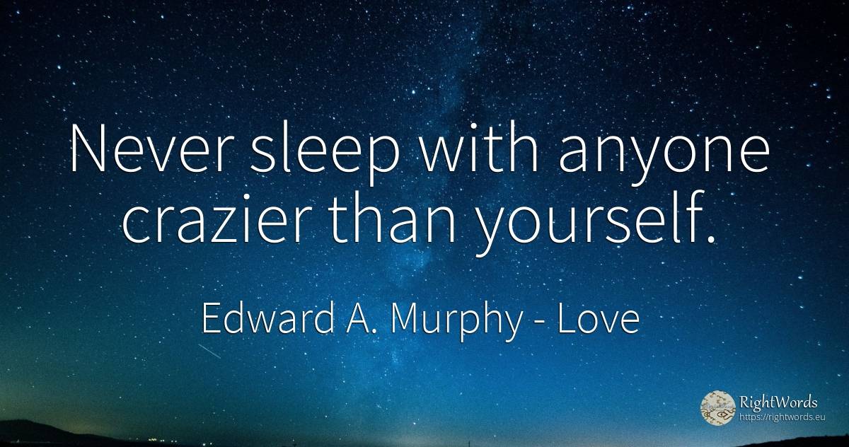Never sleep with anyone crazier than yourself. - Edward A. Murphy, quote about love, sleep