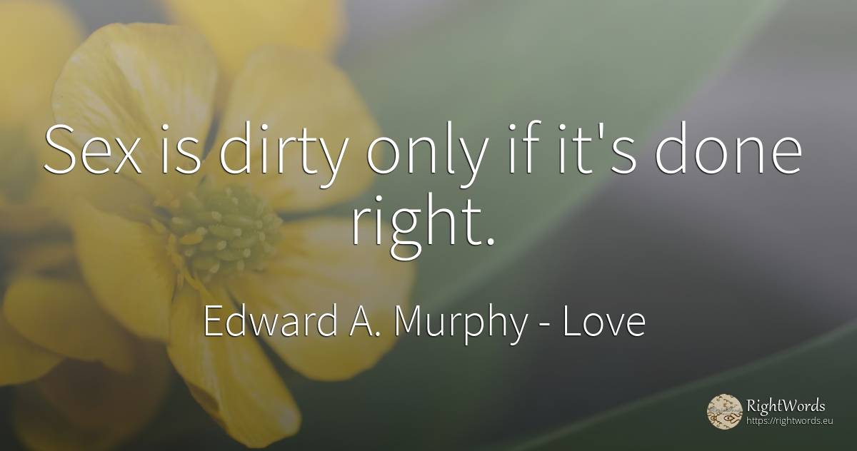 Sex is dirty only if it's done right. - Edward A. Murphy, quote about love, sex, rightness