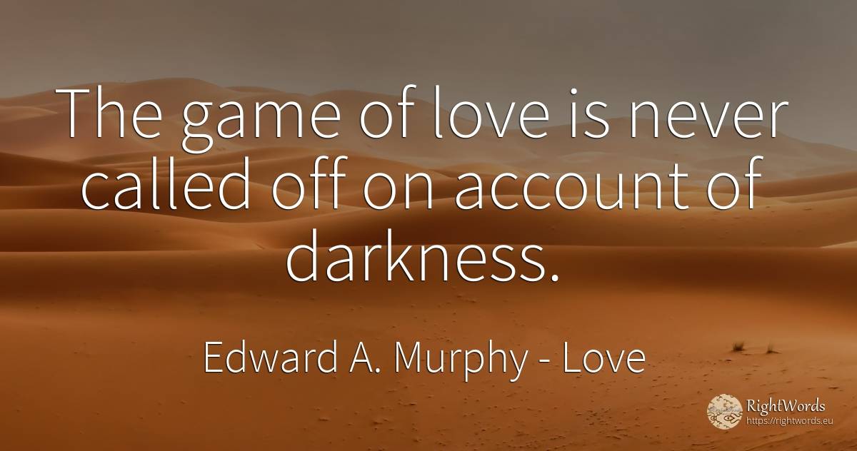 The game of love is never called off on account of darkness. - Edward A. Murphy, quote about love, games