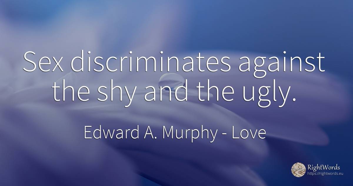 Sex discriminates against the shy and the ugly. - Edward A. Murphy, quote about love, sex