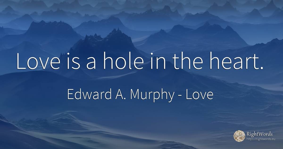 Love is a hole in the heart. - Edward A. Murphy, quote about love, heart