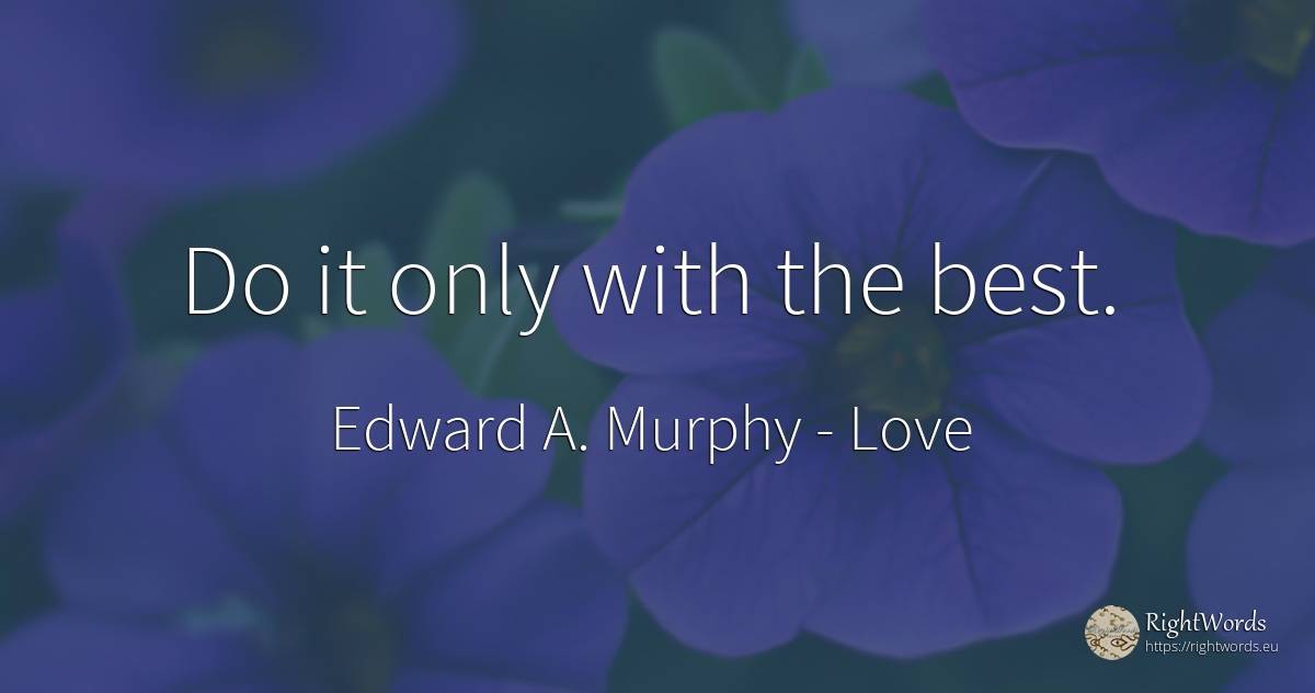 Do it only with the best. - Edward A. Murphy, quote about love