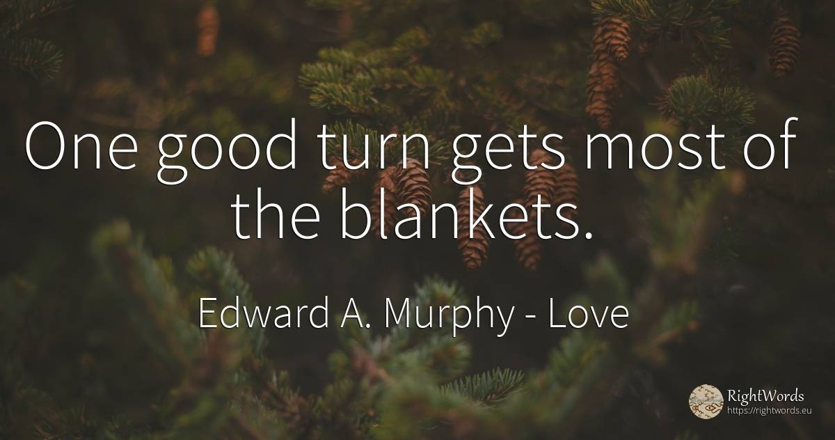 One good turn gets most of the blankets. - Edward A. Murphy, quote about love, good, good luck