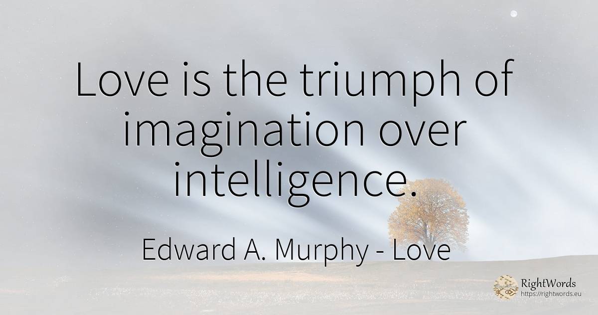 Love is the triumph of imagination over intelligence. - Edward A. Murphy, quote about love, intelligence, imagination