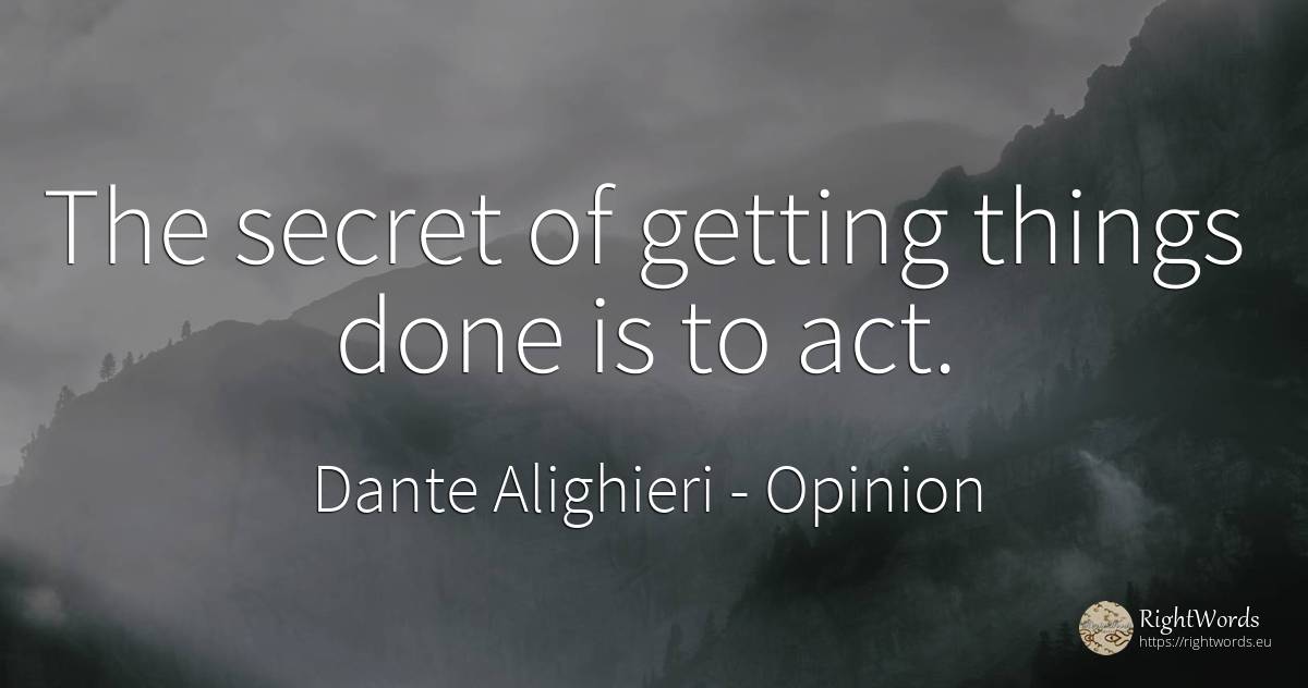 The secret of getting things done is to act. - Dante Alighieri, quote about opinion, secret, things