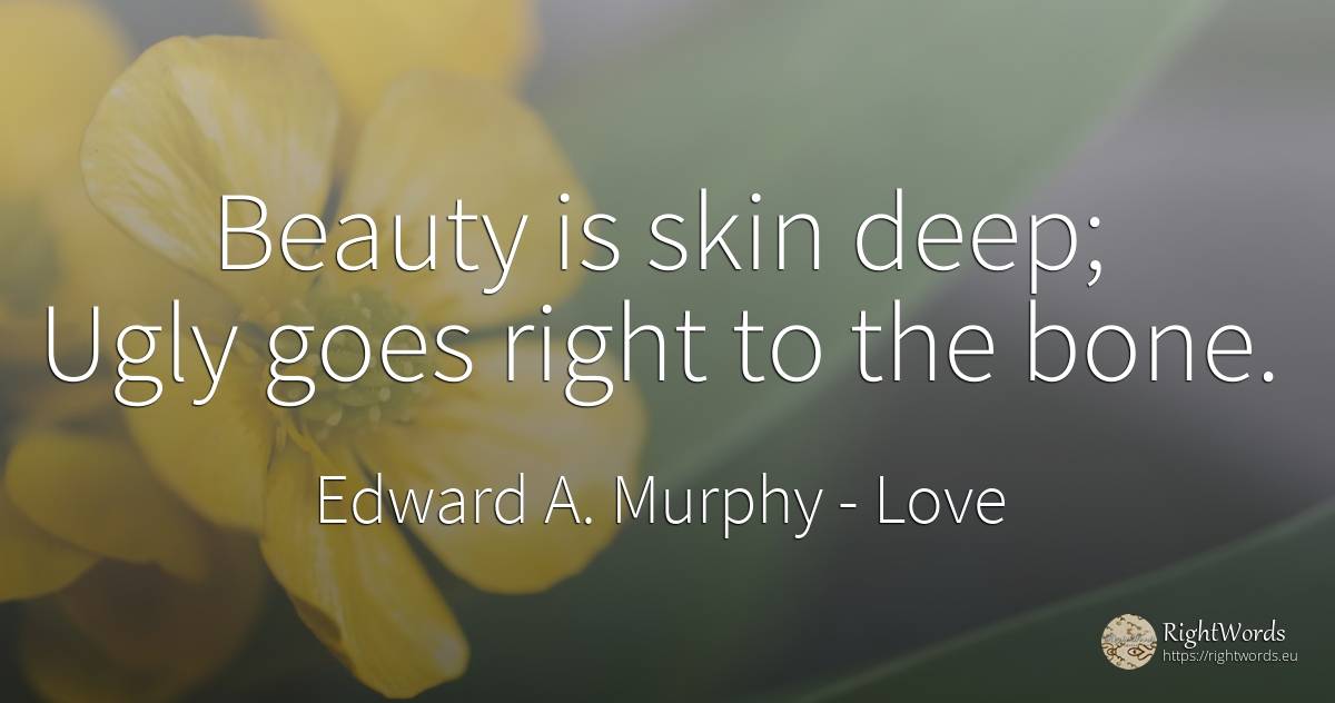 Beauty is skin deep; ugly goes right to the bone. - Edward A. Murphy, quote about love, beauty, rightness
