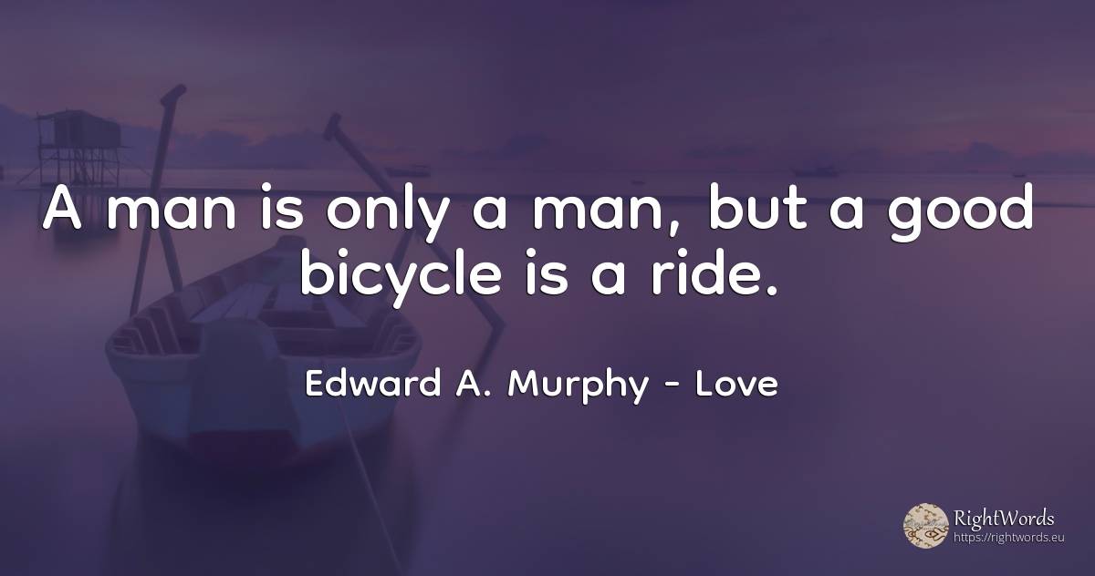 A man is only a man, but a good bicycle is a ride. - Edward A. Murphy, quote about love, man, good, good luck