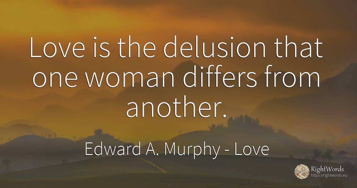 Love is the delusion that one woman differs from another. - Edward A. Murphy, quote about love, delusion, woman