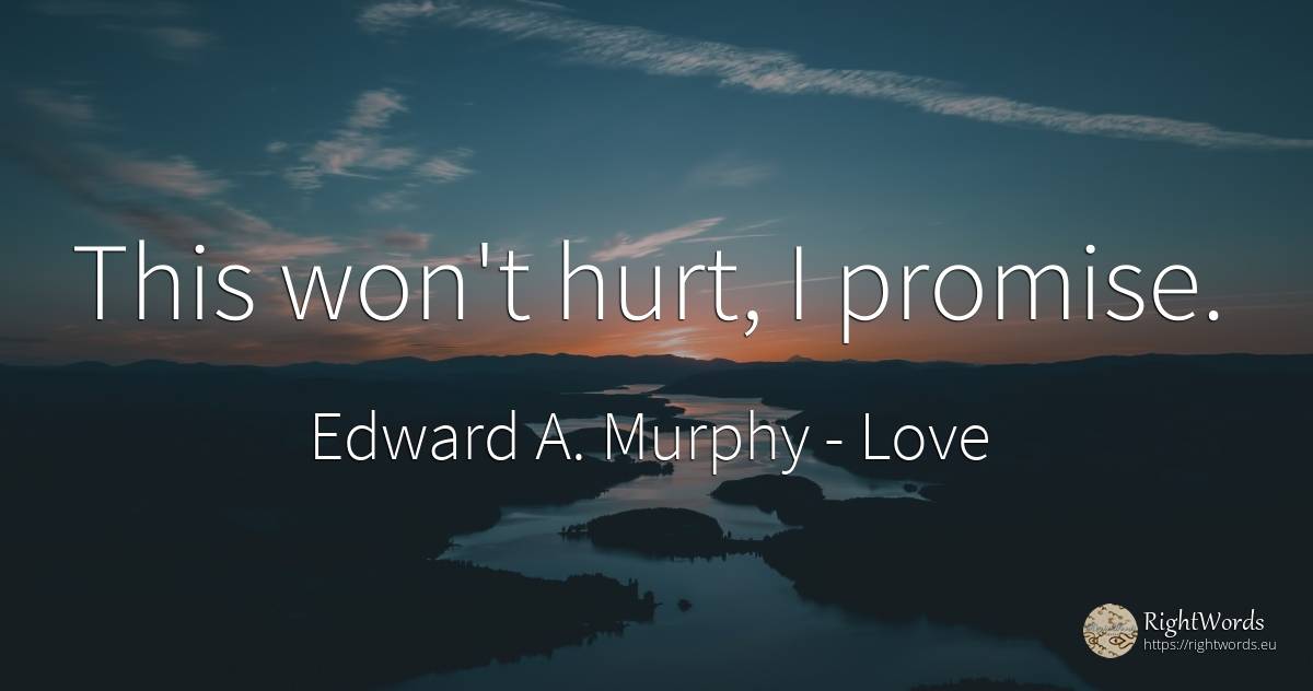 This won't hurt, I promise. - Edward A. Murphy, quote about love, promise