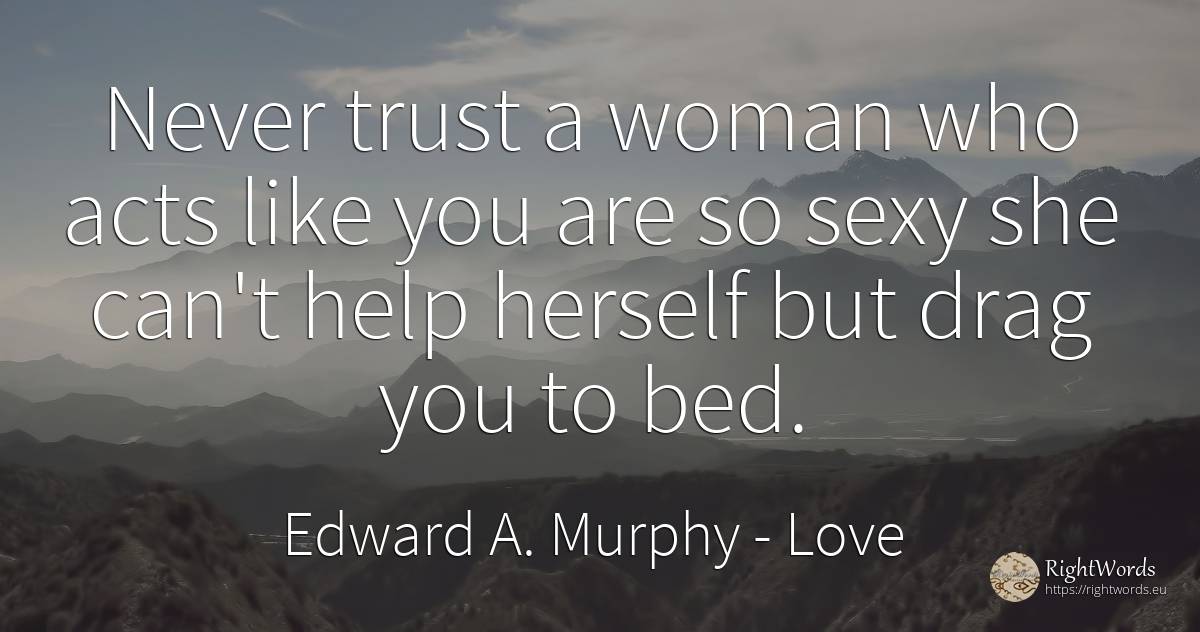 Never trust a woman who acts like you are so sexy she... - Edward A. Murphy, quote about love, sex, help, woman