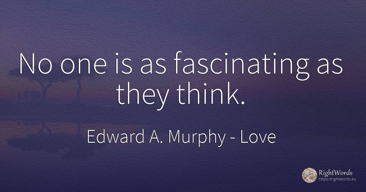 No one is as fascinating as they think. - Edward A. Murphy, quote about love