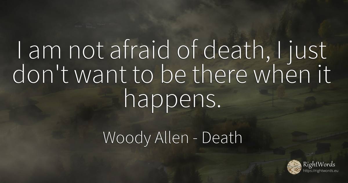 I am not afraid of death, I just don't want to be there... - Woody Allen, quote about death