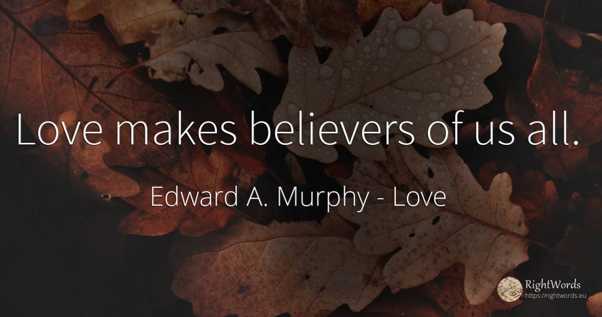 Love makes believers of us all. - Edward A. Murphy, quote about love