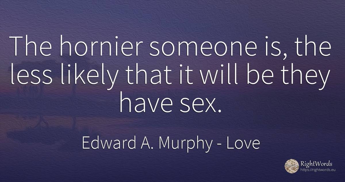 The hornier someone is, the less likely that it will be... - Edward A. Murphy, quote about love, sex