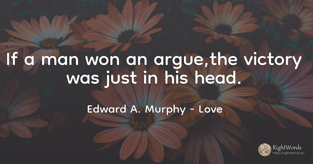 If a man won an argue, the victory was just in his head. - Edward A. Murphy, quote about love, victory, heads, man