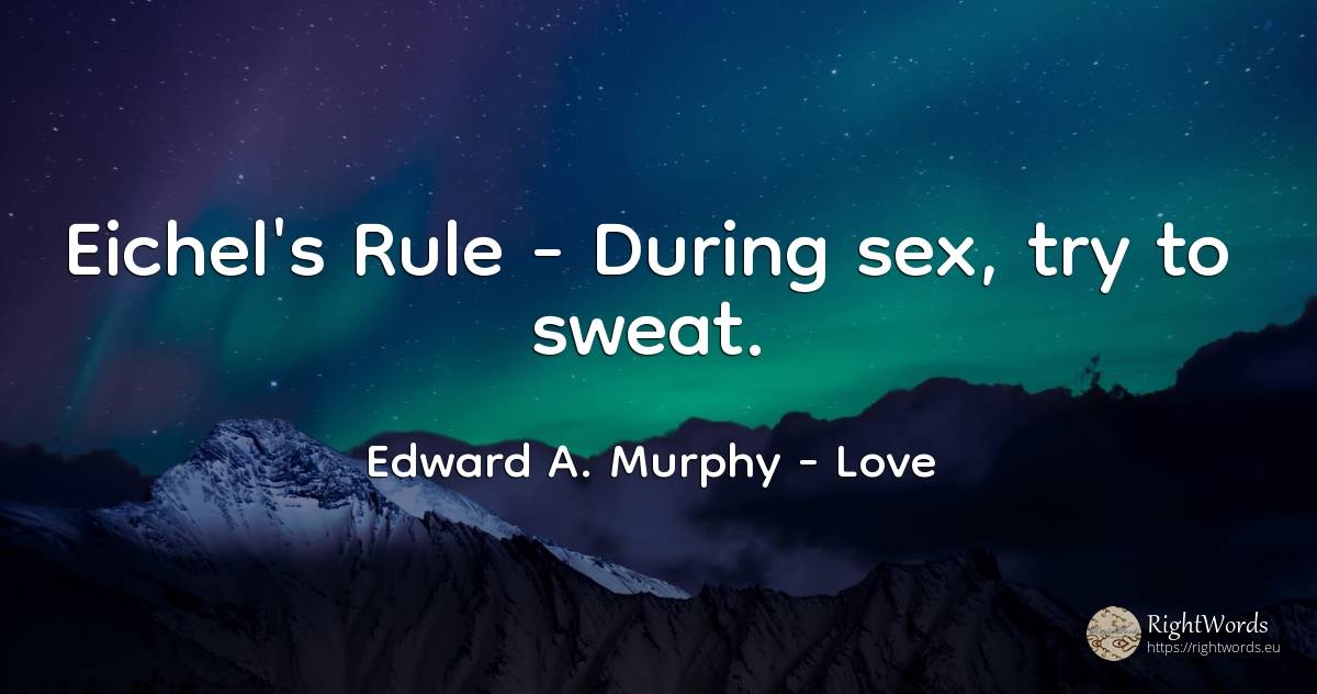 Eichel's Rule - During sex, try to sweat. - Edward A. Murphy, quote about love, rules, sex