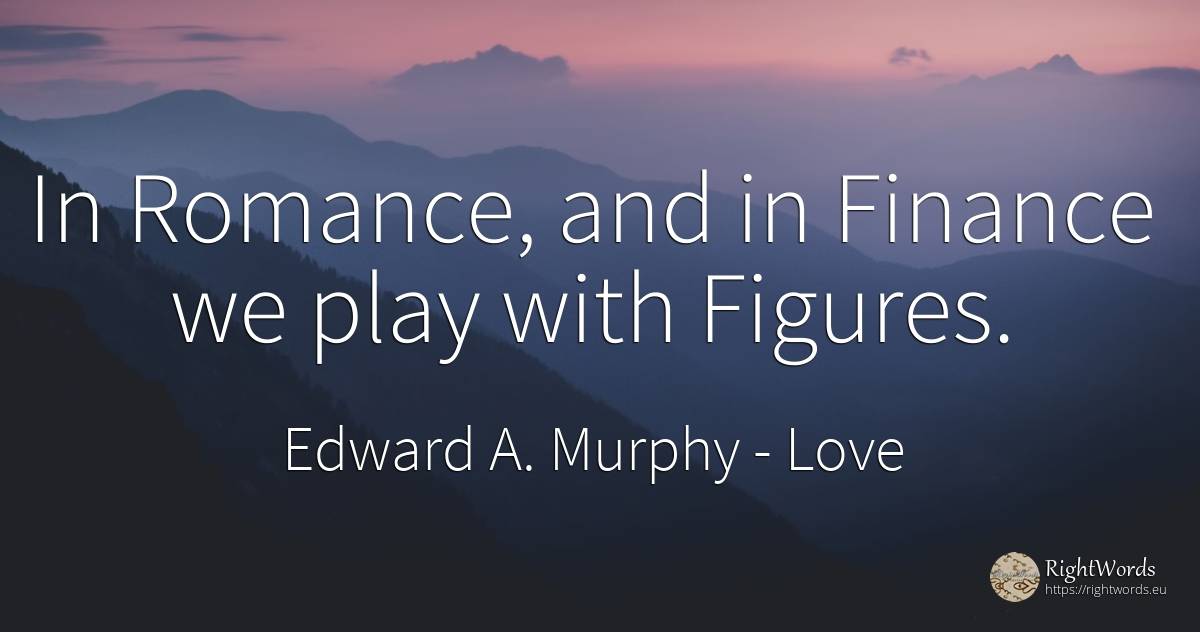 In Romance, and in Finance we play with Figures. - Edward A. Murphy, quote about love
