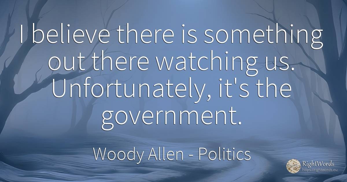 I believe there is something out there watching us.... - Woody Allen, quote about politics