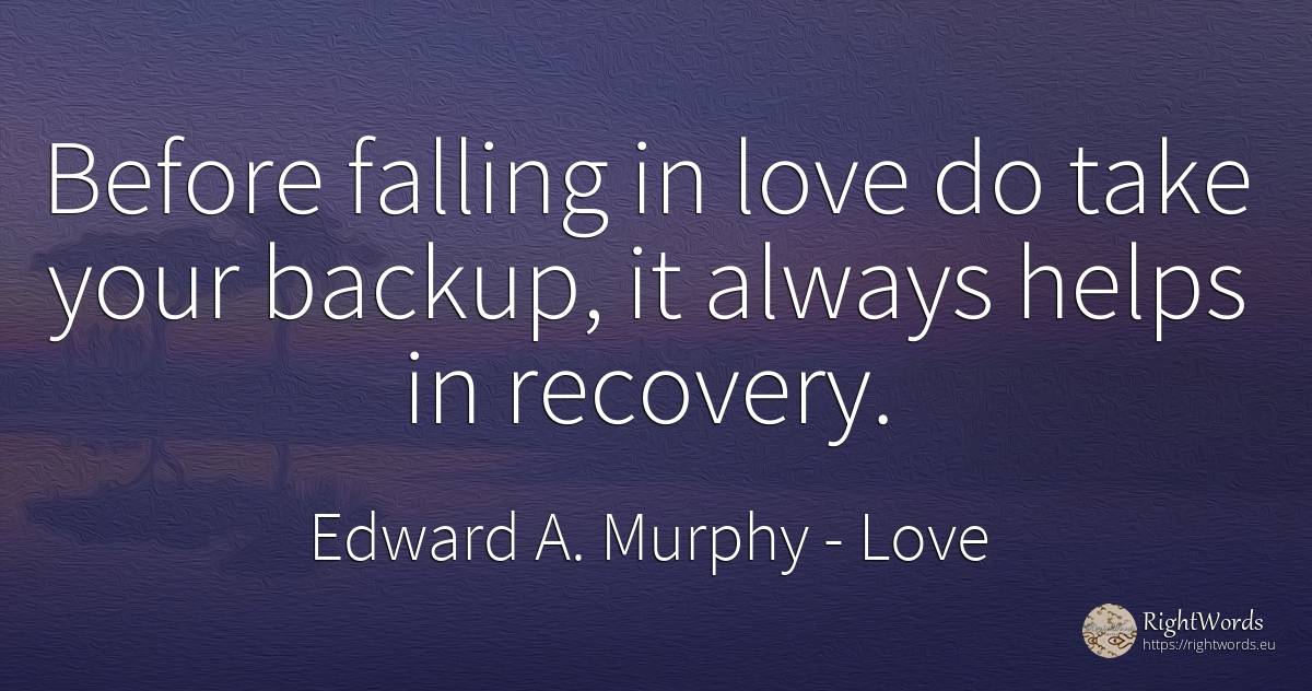 Before falling in love do take your backup, it always... - Edward A. Murphy, quote about love