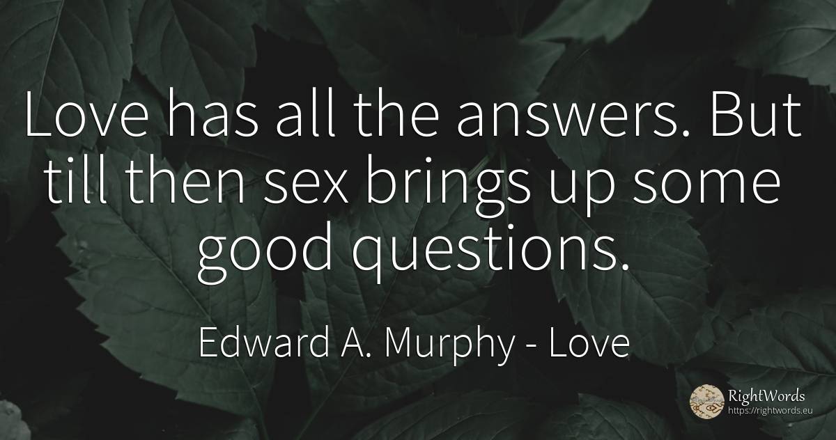 Love has all the answers. But till then sex brings up... - Edward A. Murphy, quote about love, sex, good, good luck