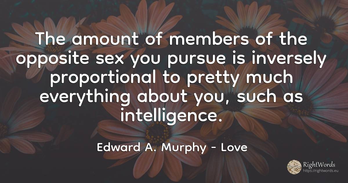The amount of members of the opposite sex you pursue is... - Edward A. Murphy, quote about love, intelligence, sex