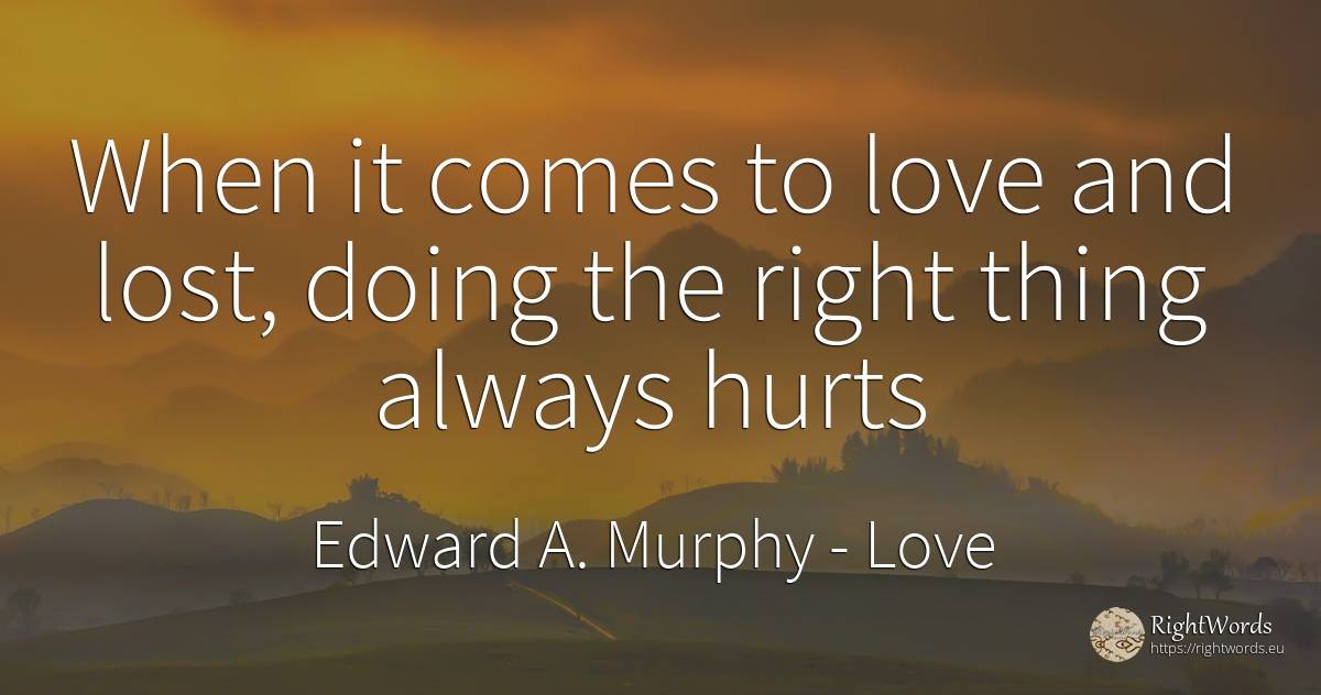 When it comes to love and lost, doing the right thing... - Edward A. Murphy, quote about love, rightness, things