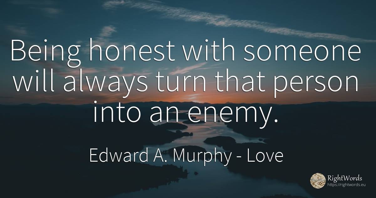 Being honest with someone will always turn that person... - Edward A. Murphy, quote about love, enemies, people, being