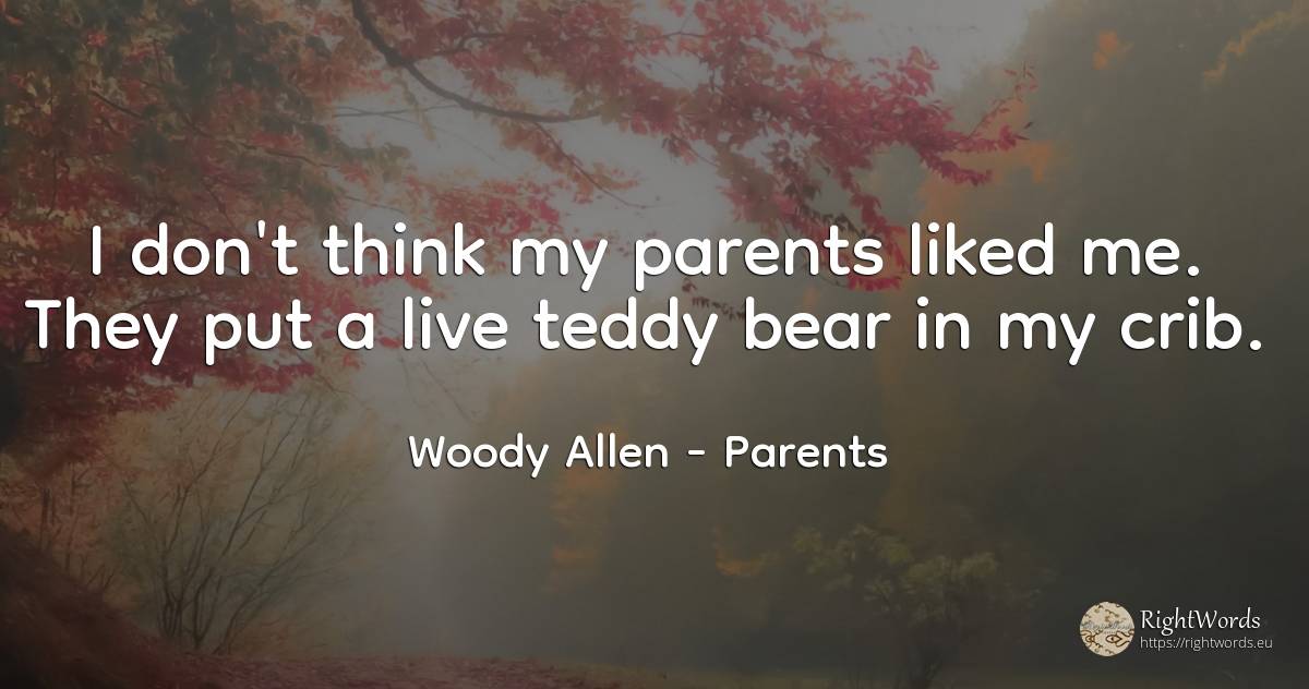 I don't think my parents liked me. They put a live teddy... - Woody Allen, quote about parents