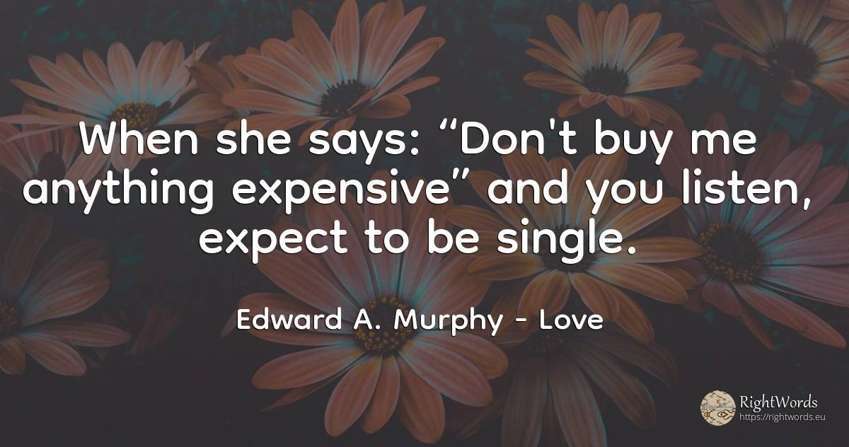 When she says: Don't buy me anything expensive and you... - Edward A. Murphy, quote about love, commerce
