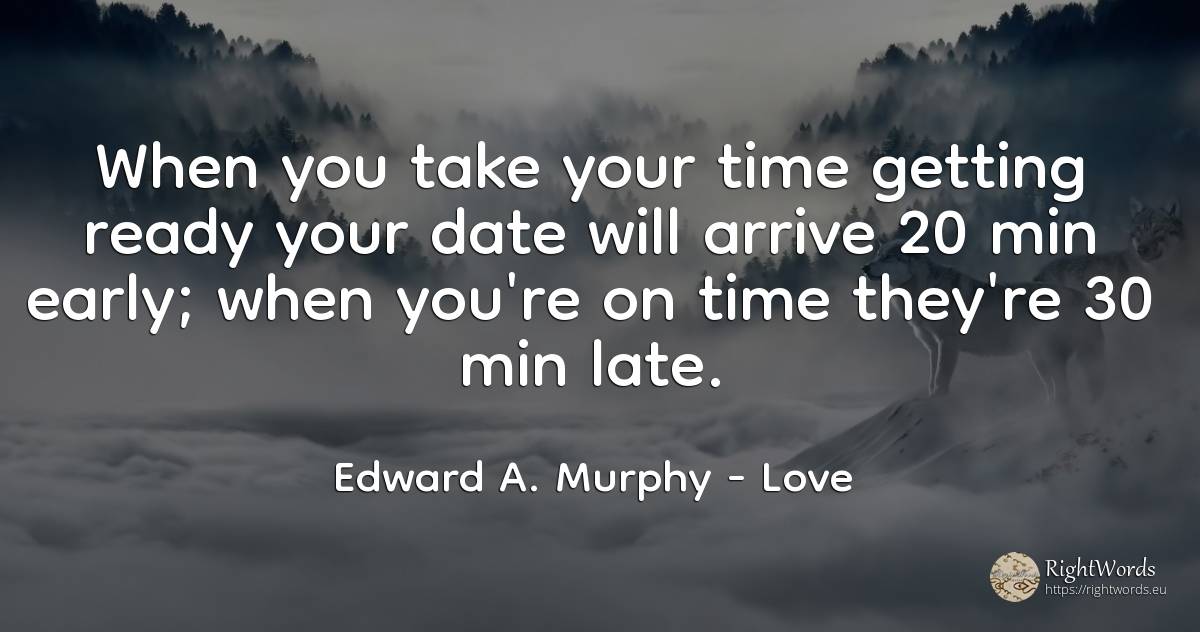When you take your time getting ready your date will... - Edward A. Murphy, quote about love, time