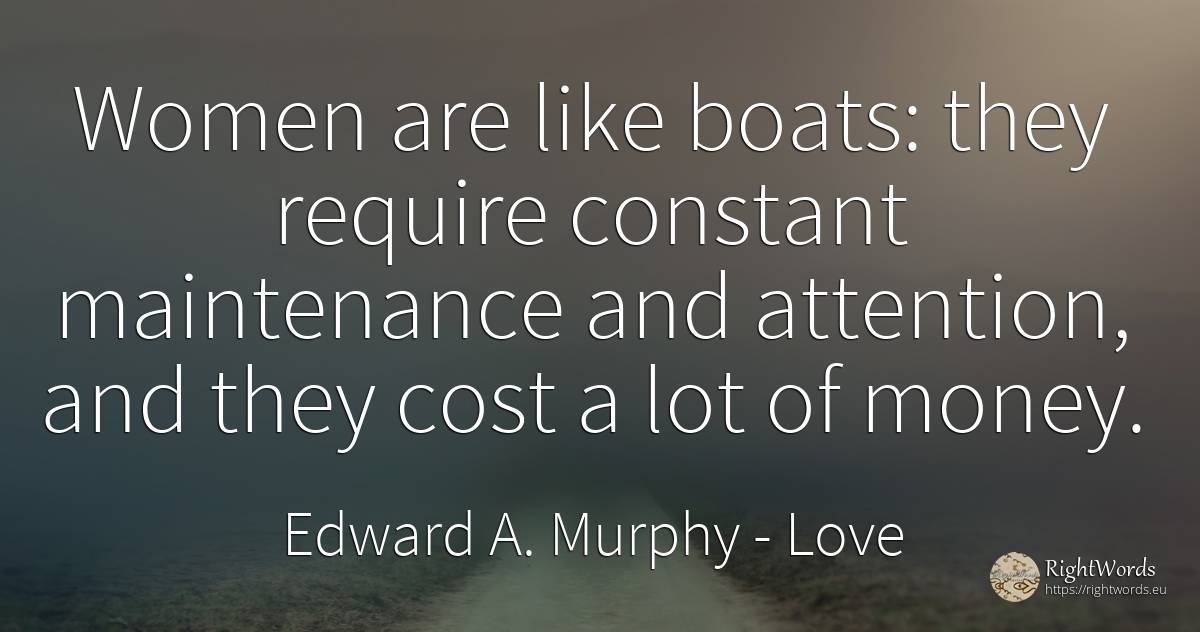 Women are like boats: they require constant maintenance... - Edward A. Murphy, quote about love, attention, money